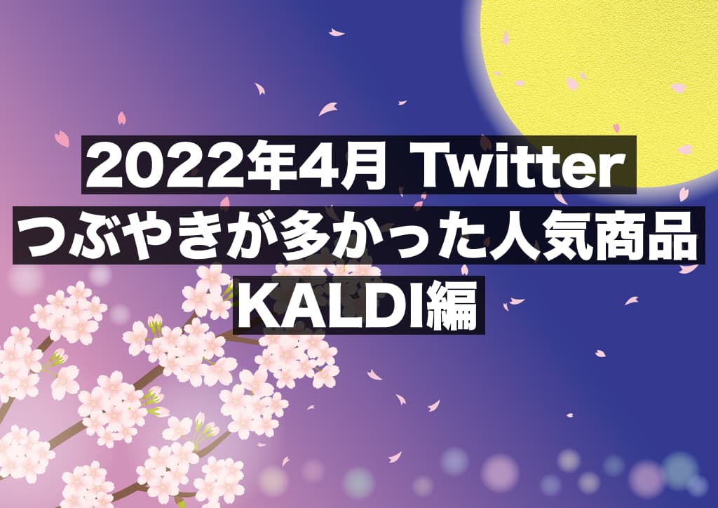 【2022年4月_KALDI編】約1400件のツイートからわかる,つぶやきが多かった人気商品
