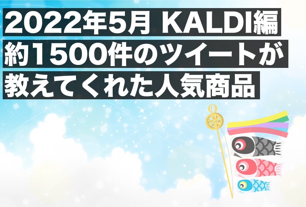 【2022年5月_KALDI編】約1500件のツイートが教えてくれた人気商品